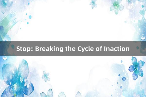 Stop: Breaking the Cycle of Inaction