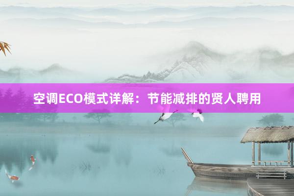 空调ECO模式详解：节能减排的贤人聘用