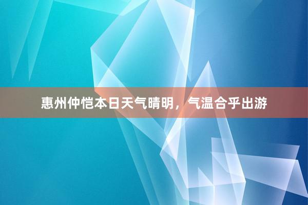 惠州仲恺本日天气晴明，气温合乎出游